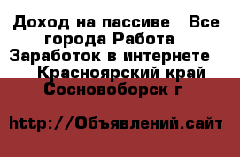Доход на пассиве - Все города Работа » Заработок в интернете   . Красноярский край,Сосновоборск г.
